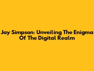 Jay Simpson: Unveiling The Enigma Of The Digital Realm