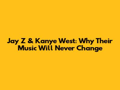 Jay Z & Kanye West: Why Their Music Will Never Change