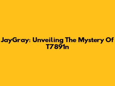 JayGray: Unveiling The Mystery Of T7891n