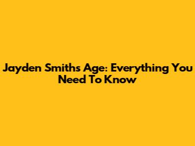 Jayden Smith's Age: Everything You Need To Know