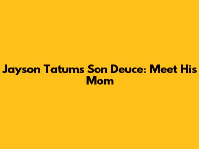 Jayson Tatum's Son Deuce: Meet His Mom