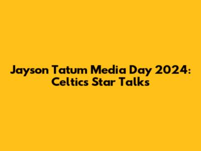 Jayson Tatum Media Day 2024: Celtics Star Talks