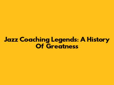 Jazz Coaching Legends: A History Of Greatness