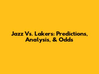 Jazz Vs. Lakers: Predictions, Analysis, & Odds