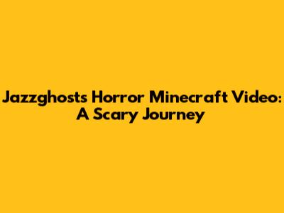 Jazzghost's Horror Minecraft Video: A Scary Journey