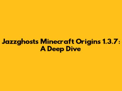 Jazzghost's Minecraft Origins 1.3.7: A Deep Dive