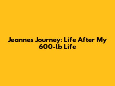 Jeanne's Journey: Life After My 600-lb Life