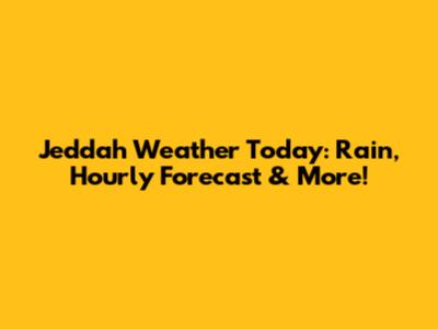 Jeddah Weather Today: Rain, Hourly Forecast & More!