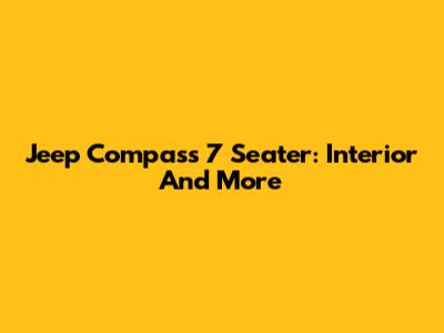 Jeep Compass 7 Seater: Interior And More
