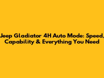 Jeep Gladiator 4H Auto Mode: Speed, Capability & Everything You Need