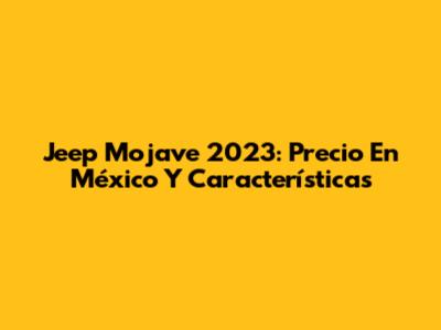 Jeep Mojave 2023: Precio En México Y Características