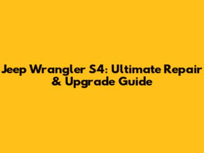 Jeep Wrangler S4: Ultimate Repair & Upgrade Guide