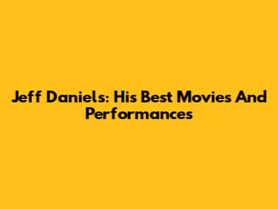Jeff Daniels: His Best Movies And Performances