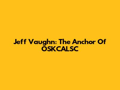 Jeff Vaughn: The Anchor Of OSKCALSC