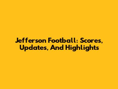 Jefferson Football: Scores, Updates, And Highlights