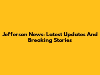 Jefferson News: Latest Updates And Breaking Stories