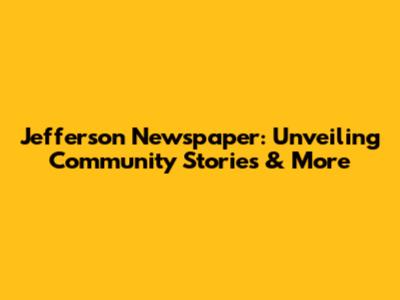 Jefferson Newspaper: Unveiling Community Stories & More