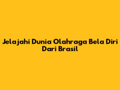 Jelajahi Dunia Olahraga Bela Diri Dari Brasil