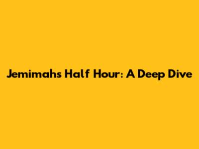 Jemimah's Half Hour: A Deep Dive