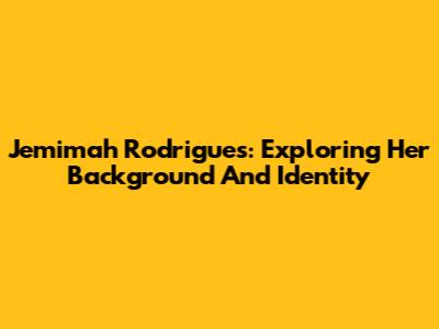 Jemimah Rodrigues: Exploring Her Background And Identity