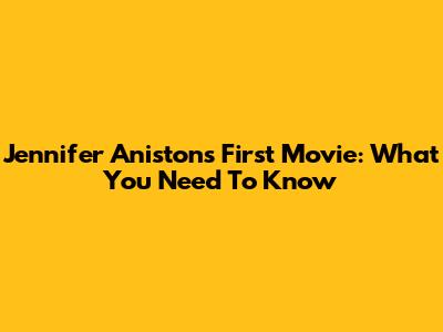 Jennifer Aniston's First Movie: What You Need To Know