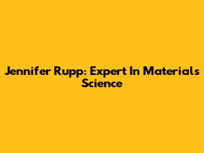 Jennifer Rupp: Expert In Materials Science