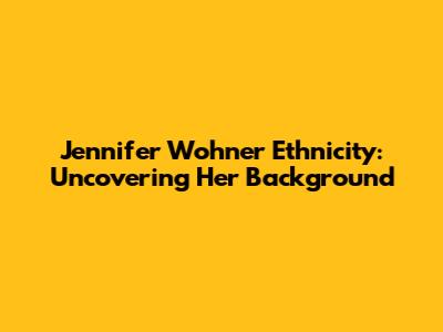 Jennifer Wohner Ethnicity: Uncovering Her Background