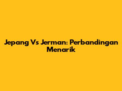 Jepang Vs Jerman: Perbandingan Menarik
