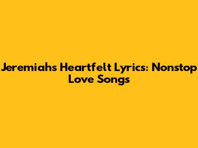 Jeremiah's Heartfelt Lyrics: Nonstop Love Songs