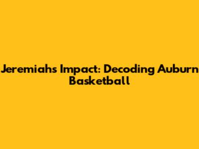 Jeremiah's Impact: Decoding Auburn Basketball