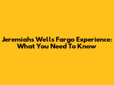 Jeremiah's Wells Fargo Experience: What You Need To Know
