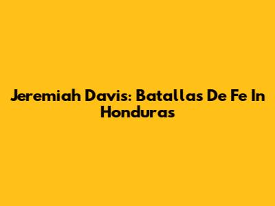 Jeremiah Davis: Batallas De Fe In Honduras