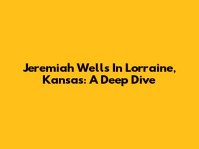 Jeremiah Wells In Lorraine, Kansas: A Deep Dive