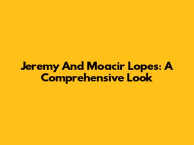 Jeremy And Moacir Lopes: A Comprehensive Look