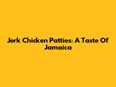 Jerk Chicken Patties: A Taste Of Jamaica