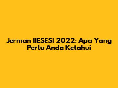 Jerman IIESESI 2022: Apa Yang Perlu Anda Ketahui