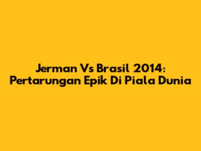 Jerman Vs Brasil 2014: Pertarungan Epik Di Piala Dunia