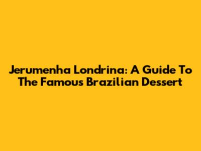 Jerumenha Londrina: A Guide To The Famous Brazilian Dessert
