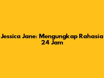 Jessica Jane: Mengungkap Rahasia 24 Jam