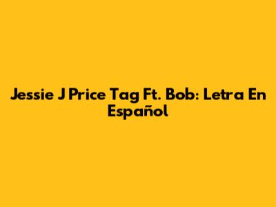 Jessie J Price Tag Ft. Bob: Letra En Español