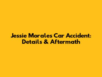 Jessie Morales Car Accident: Details & Aftermath