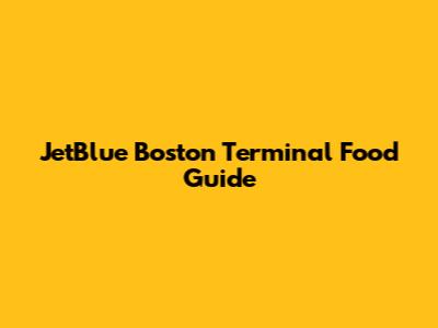 JetBlue Boston Terminal Food Guide