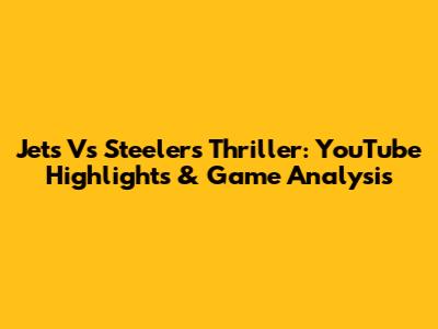 Jets Vs Steelers Thriller: YouTube Highlights & Game Analysis