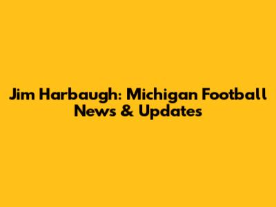 Jim Harbaugh: Michigan Football News & Updates