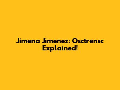 Jimena Jimenez: Osctrensc Explained!