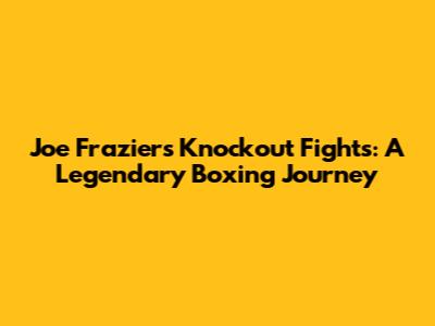 Joe Frazier's Knockout Fights: A Legendary Boxing Journey