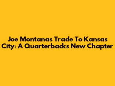 Joe Montana's Trade To Kansas City: A Quarterback's New Chapter