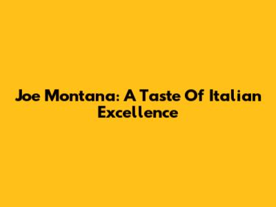 Joe Montana: A Taste Of Italian Excellence