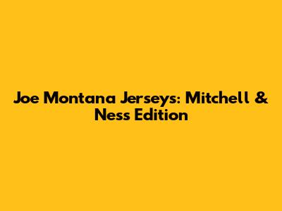 Joe Montana Jerseys: Mitchell & Ness Edition