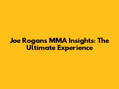 Joe Rogan's MMA Insights: The Ultimate Experience